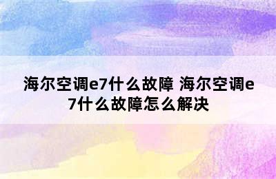 海尔空调e7什么故障 海尔空调e7什么故障怎么解决